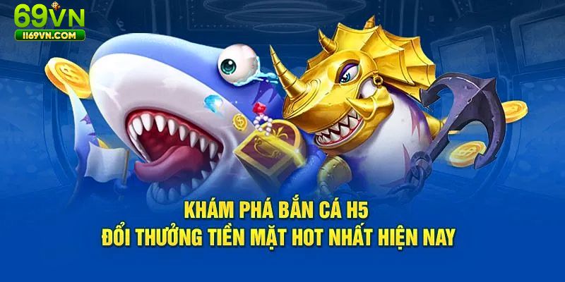 Khám phá game bắn cá H5 có lượt tham gia nhiều nhất tại 69VN